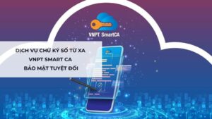Dịch Vụ Chữ Ký Số Từ Xa VNPT Smart CA Bảo Mật Tuyệt Đối