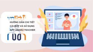Hướng dẫn chi tiết cài đặt và sử dụng app vnEdu Teacher