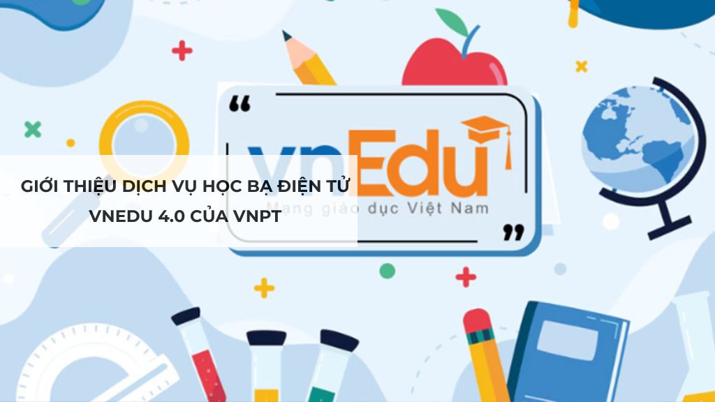 Giới thiệu dịch vụ học bạ điện tử vnEdu 4.0 của VNPT