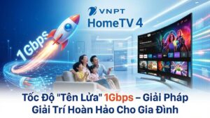 Gói Cước HomeTV 4 VNPT: Tốc Độ "Tên Lửa" 1Gbps – Giải Pháp Giải Trí Hoàn Hảo Cho Gia Đình